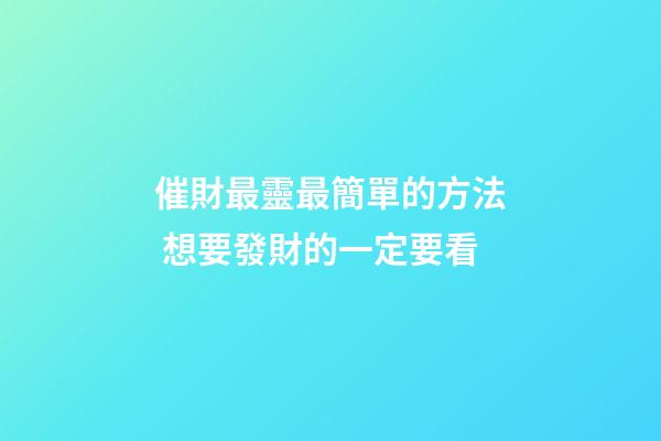 催財最靈最簡單的方法 想要發財的一定要看